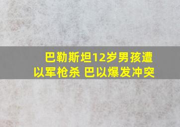 巴勒斯坦12岁男孩遭以军枪杀 巴以爆发冲突